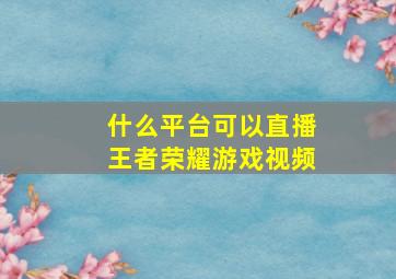 什么平台可以直播王者荣耀游戏视频