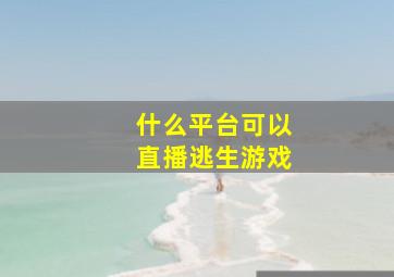 什么平台可以直播逃生游戏