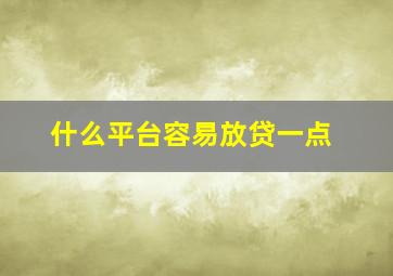 什么平台容易放贷一点