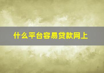 什么平台容易贷款网上