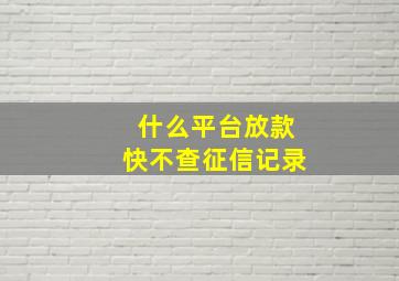 什么平台放款快不查征信记录