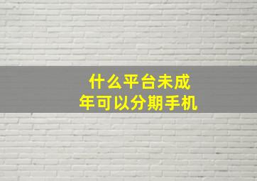 什么平台未成年可以分期手机