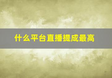 什么平台直播提成最高