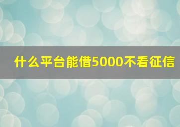 什么平台能借5000不看征信