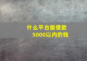 什么平台能借款5000以内的钱