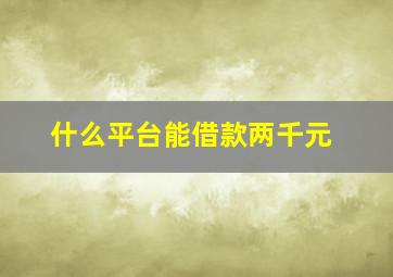 什么平台能借款两千元