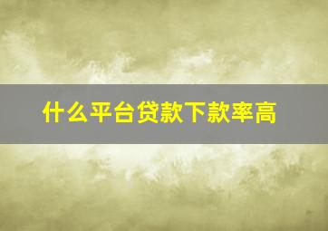 什么平台贷款下款率高