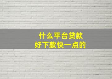 什么平台贷款好下款快一点的