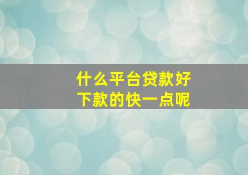 什么平台贷款好下款的快一点呢