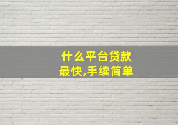 什么平台贷款最快,手续简单