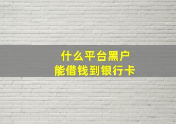 什么平台黑户能借钱到银行卡