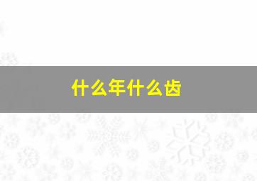 什么年什么齿