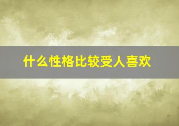 什么性格比较受人喜欢