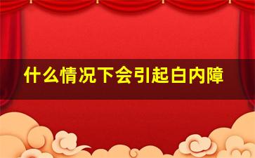 什么情况下会引起白内障