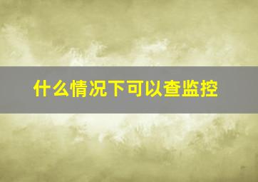 什么情况下可以查监控