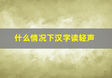 什么情况下汉字读轻声