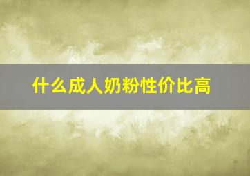 什么成人奶粉性价比高