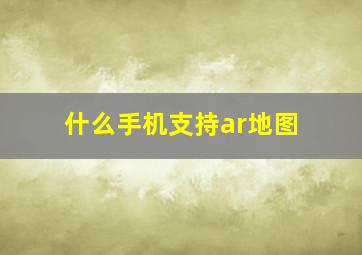 什么手机支持ar地图