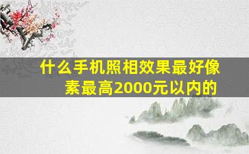 什么手机照相效果最好像素最高2000元以内的