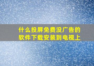 什么投屏免费没广告的软件下载安装到电视上