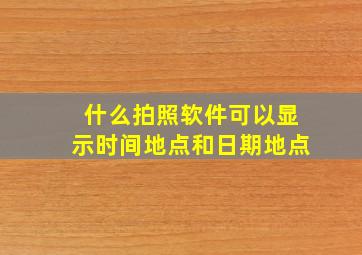 什么拍照软件可以显示时间地点和日期地点