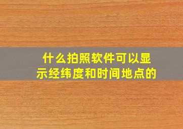 什么拍照软件可以显示经纬度和时间地点的