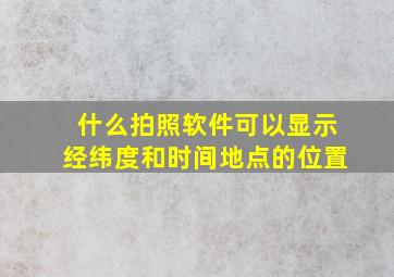 什么拍照软件可以显示经纬度和时间地点的位置