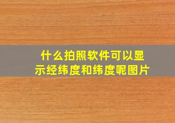 什么拍照软件可以显示经纬度和纬度呢图片