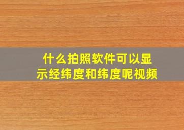 什么拍照软件可以显示经纬度和纬度呢视频