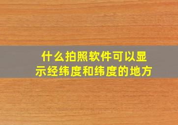 什么拍照软件可以显示经纬度和纬度的地方