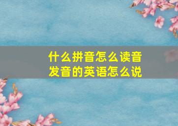 什么拼音怎么读音发音的英语怎么说