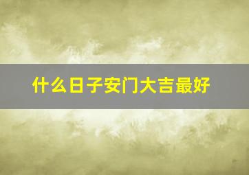 什么日子安门大吉最好