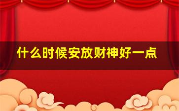 什么时候安放财神好一点