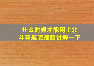 什么时候才能用上北斗导航呢视频讲解一下