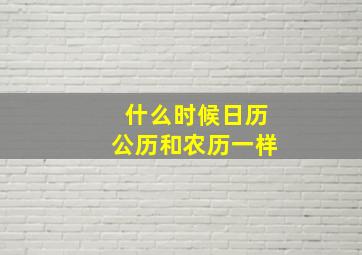 什么时候日历公历和农历一样