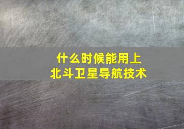 什么时候能用上北斗卫星导航技术