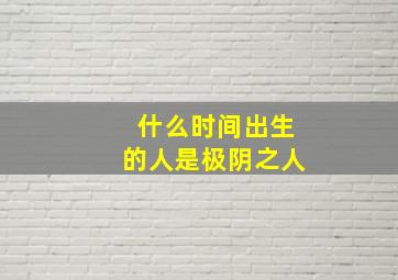 什么时间出生的人是极阴之人