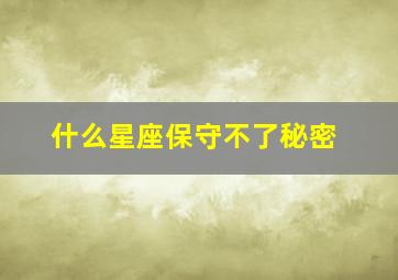 什么星座保守不了秘密