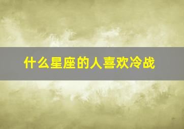 什么星座的人喜欢冷战