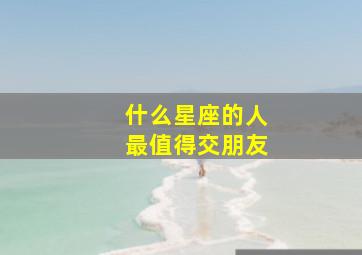 什么星座的人最值得交朋友