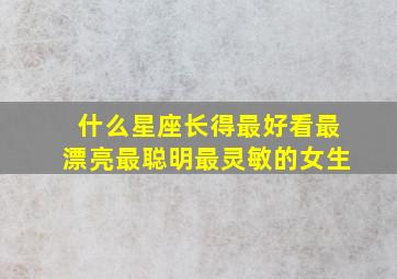 什么星座长得最好看最漂亮最聪明最灵敏的女生