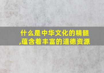 什么是中华文化的精髓,蕴含着丰富的道德资源