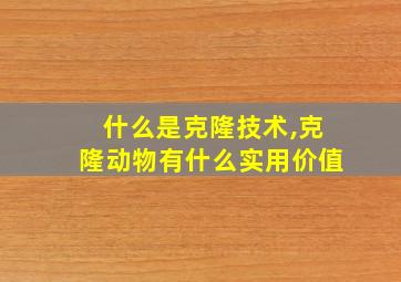 什么是克隆技术,克隆动物有什么实用价值