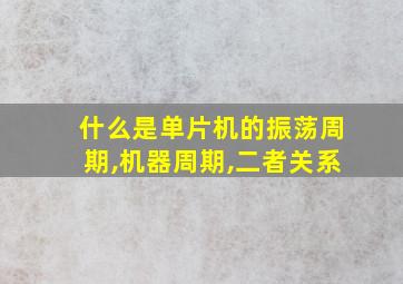 什么是单片机的振荡周期,机器周期,二者关系