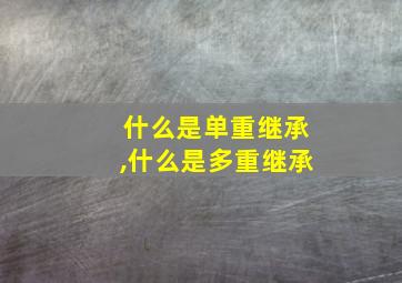 什么是单重继承,什么是多重继承