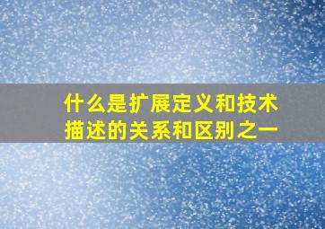 什么是扩展定义和技术描述的关系和区别之一