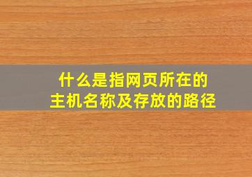 什么是指网页所在的主机名称及存放的路径