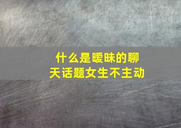 什么是暧昧的聊天话题女生不主动