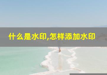 什么是水印,怎样添加水印