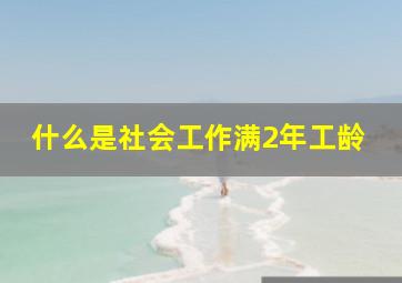 什么是社会工作满2年工龄